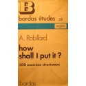 A. ROBILLARD how shall i put it - 500 exercices structuraux 1973 Bordas - Anglais++
